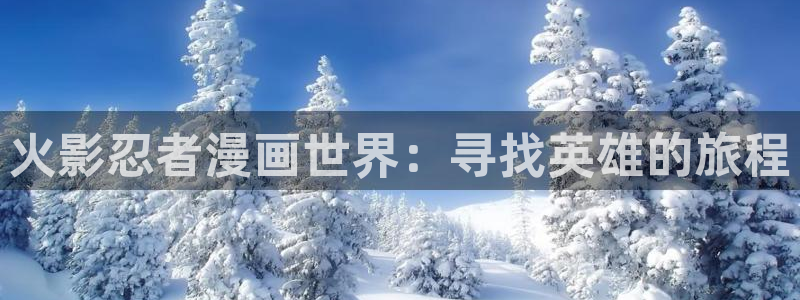 在线观看包子漫画网站：火影忍者漫画世界：寻找英雄的旅程