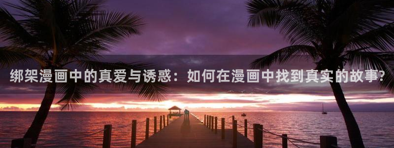 包子漫画com.：绑架漫画中的真爱与诱惑：如何在漫画中找到真实的故事?