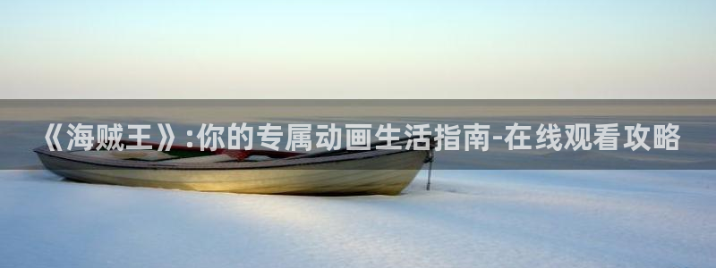 包子漫画最新版下载：《海贼王》:你的专属动画生活指南-在线观看攻略
